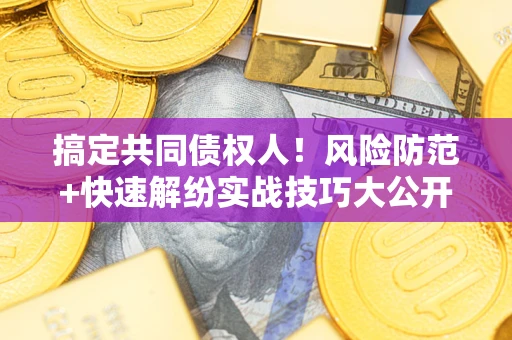 武汉搞定共同债权人！风险防范+快速解纷实战技巧大公开