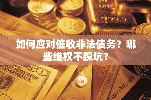 武汉如何应对催收非法债务？哪些维权不踩坑？