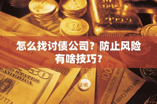 武汉怎么找讨债公司?防止风险有啥技巧? 武汉怎么找讨债公司?防止风险有啥技巧?