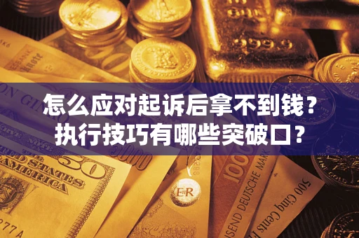 武汉怎么应对起诉后拿不到钱？执行技巧有哪些突破口？
