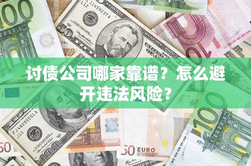 武汉讨债公司哪家靠谱?怎么避开违法风险? 武汉讨债公司哪家靠谱?怎么避开违法风险?