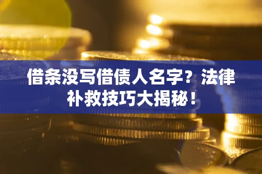 武汉借条没写借债人名字?法律补救技巧大揭秘! 武汉借条没写借债人名字?法律补救技巧大揭秘!