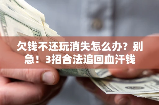 武汉欠钱不还玩消失怎么办?别急!3招合法追回血汗钱 武汉欠钱不还玩消失怎么办?别急!3招合法追回血汗钱