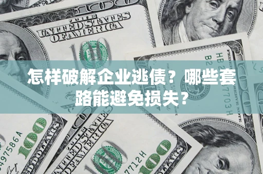 武汉怎样破解企业逃债？哪些套路能避免损失？