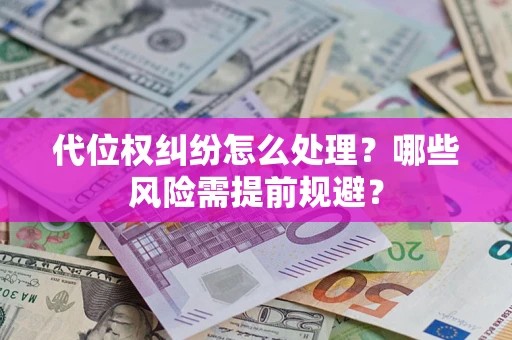 武汉代位权纠纷怎么处理？哪些风险需提前规避？