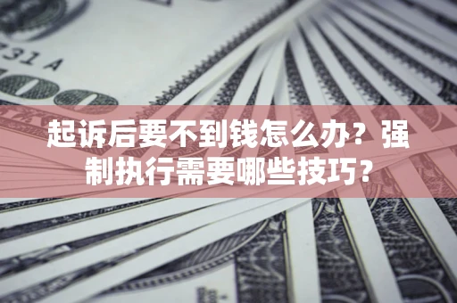 武汉起诉后要不到钱怎么办？强制执行需要哪些技巧？