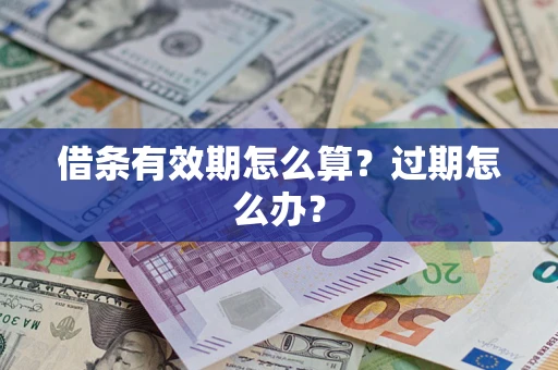 武汉借条有效期怎么算?过期怎么办? 武汉借条有效期怎么算?过期怎么办?