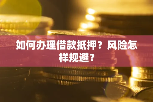 武汉如何办理借款抵押?风险怎样规避? 武汉如何办理借款抵押?风险怎样规避?