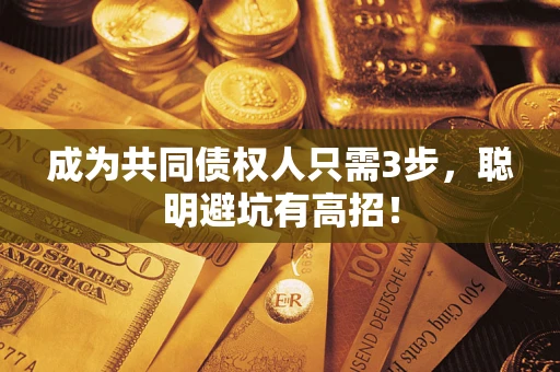武汉成为共同债权人只需3步，聪明避坑有高招！