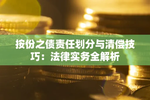 武汉按份之债责任划分与清偿技巧：法律实务全解析