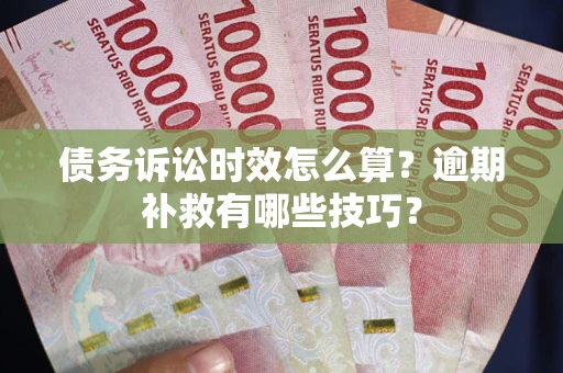 武汉债务诉讼时效怎么算？逾期补救有哪些技巧？