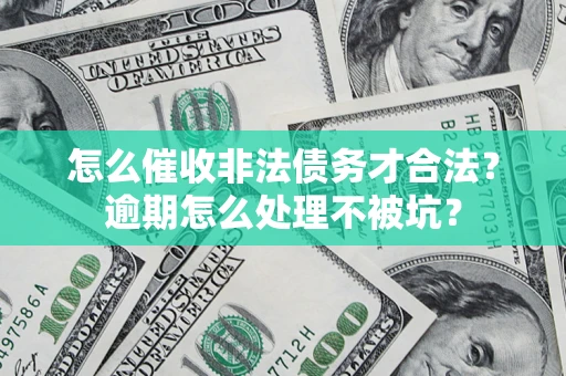 武汉怎么催收非法债务才合法?逾期怎么处理不被坑? 武汉怎么催收非法债务才合法?逾期怎么处理不被坑?