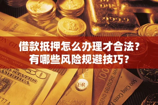 武汉借款抵押怎么办理才合法?有哪些风险规避技巧? 武汉借款抵押怎么办理才合法?有哪些风险规避技巧?