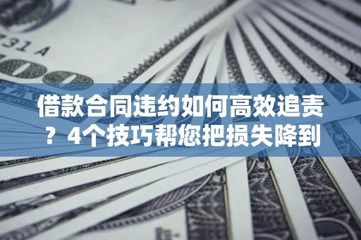 武汉借款合同违约如何高效追责?4个技巧帮您把损失降到最低! 武汉借款合同违约如何高效追责?4个技巧帮您把损失降到最低!