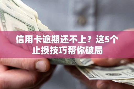 武汉信用卡逾期还不上?这5个止损技巧帮你破局 武汉信用卡逾期还不上?这5个止损技巧帮你破局