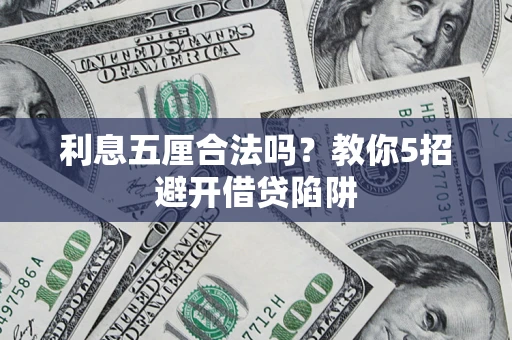 武汉利息五厘合法吗？教你5招避开借贷陷阱