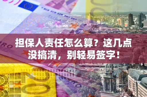 武汉担保人责任怎么算?这几点没搞清,别轻易签字! 武汉担保人责任怎么算?这几点没搞清,别轻易签字!