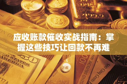 武汉应收账款催收实战指南:掌握这些技巧让回款不再难 武汉应收账款催收实战指南:掌握这些技巧让回款不再难