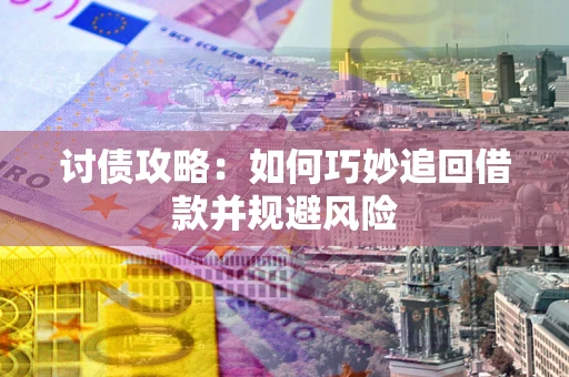 武汉讨债攻略:如何巧妙追回借款并规避风险 武汉讨债攻略:如何巧妙追回借款并规避风险