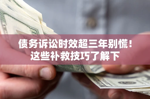 武汉债务诉讼时效超三年别慌!这些补救技巧了解下 武汉债务诉讼时效超三年别慌!这些补救技巧了解下