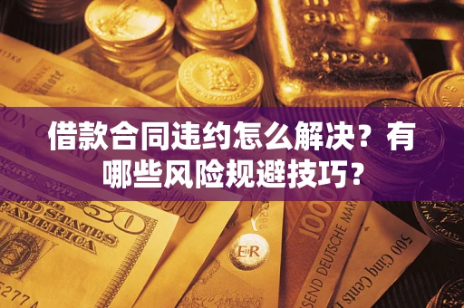 武汉借款合同违约怎么解决?有哪些风险规避技巧? 武汉借款合同违约怎么解决?有哪些风险规避技巧?